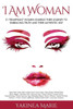I Am Woman: 21 Triumphant Women Sharing Their Journey To Embracing Truth And Their Authentic Self
