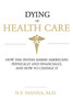 Dying Of Health Care: How The System Harms Americans Physically And Financially, And How To Change It