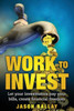 Work To Invest: Let Your Investments Pay Your Bills, Create Financial Freedom