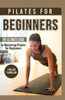Pilates For Beginners: The Ultimate Guide To Mastering Pilates For Beginners