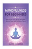 Mindfulness For Beginners: How To Live Your Life To The Fullest, Reduce Stress And Find Inner Peace