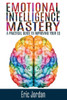 Emotional Intelligence Mastery: A Practical Guide To Improving Your Eq (Eq Mastery, Control Your Emotions, Social Skills, Business Skills, Success, Confidence)