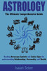 Astrology: The Ultimate Comprehensive Guide On Reading Horoscope Symbols And Zodiac Signs For Understanding Relationships, Personality, And Wealth ... Success To Your Life And Become Happier!)