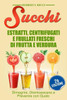 Succhi: Estratti, Centrifugati E Frullati Freschi Di Frutta E Verdura - Dimagrire, Disintossicarsi E Prevenire Con Gusto (Italian Edition)