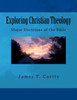 Exploring Christian Theology: Major Doctrines Of The Bible