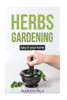 Gardening Herbs: Guide To Growing Your Own Herbs Easy At Home. (Gardening, Herbs For Healing)