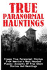 True Paranormal Hauntings: Creepy True Paranormal Stories From America'S Most Haunted Places: Accounts Of True Ghost Stories And Hauntings (True ... Ghost Stories And Hauntings, Ghost Stories)