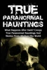 True Paranormal Hauntings: What Happens After Dark? Creepy True Paranormal Hauntings And Stories From All Over The World (True Paranormal Hauntings, ... Paranormal, True Ghost Stories And Hauntings)
