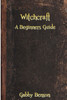 Witchcraft: A Beginners Guide To Witchcraft