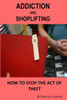 Addiction And Shoplifting: How To Stop The Act Of Theft (Addiction, Addiction Recovery, Shoplifting, Shoplifting Sign, Shoplifting Tools, Shoplifting Books, Addiction Shoplifting)