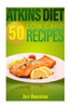 Atkins Diet: 50 Low Carb Recipes For The Atkins Diet Weight Loss Plan