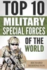 Special Forces: Top 10 Military Special Forces Of The World: Navy Seals, Delta Force, Sas, Secret Missions, Special Force, Commandos