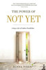 The Power Of Not Yet: Living A Life Of Endless Possibilities