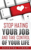 Stop Hating Your Job, And Take Control Of Your Life
