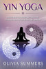 Yin Yoga: How To Enhance Your Modern Yoga Practice With Yin Yoga To Achieve An Optimal Mind-Body Connection