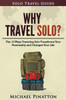 Why Travel Solo ?: The 12 Ways Traveling Solo Transforms Your Personality And Changes Your Life (Solo Travel Guide)