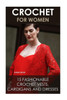 Crochet For Women: 15 Fashionable Crochet Vests, Cardigans And Dresses: ( How To Crochet, Crochet Dress, Crochet Vests, Crochet Cardigans, Crochet Stitches, Diy Crochet)