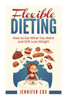 Flexible Dieting: Crush Those Cravings, Eat What You Want And Still Lose Weight
