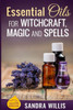 Essential Oils For Witchcraft, Magic And Spells (Essential Oils Book Club)