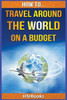 How To Travel Around The World On A Budget ("How To" Books)