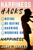 Happiness Hacks: Refine, Re-Define, Hacking And Working On Happiness