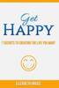 Get Happy! 7 Secrets To Creating The Life You Want