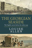 The Georgian Seaside: The English Resorts Before The Railway Age