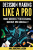 Decision Making Like A Pro: Making Good Clever Decisions Quickly And Logically
