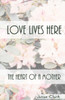 Love Lives Here: The Heart Of A Mother