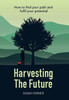 Harvesting The Future: How To Find Your Path And Fulfil Your Potential