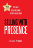 Selling With Presence: Use Your Personal Power To Close More Deals