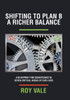Shifting To Plan B A Richer Balance: A Blueprint For Significance In Seven Critical Areas Of Our Lives