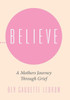 Believe: A Mothers Journey Through Grief
