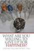 What Are You Willing To Give Up For Happiness?
