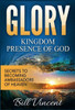Glory: Kingdom Presence Of God:Secrets To Becoming Ambassadors Of Christ