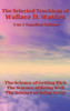 The Selected Teachings Of Wallace D. Wattles: The Science Of Getting Rich, The Science Of Being Well, The Science Of Being Great