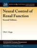 Neural Control Of Renal Function, Second Edition (Colloquium Integrated Systems Physiology: From Molecule To Function To Disease)
