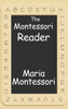 The Montessori Reader: The Montessori Method, Dr. Montessori'S Own Handbook, The Absorbent Mind