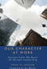 Our Character At Work: Success From The Heart Of Servant Leadership