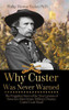 Why Custer Was Never Warned: The Forgotten Story Of The True Genesis Of America'S Most Iconic Military Disaster, Custer'S Last Stand