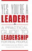 Yes, You'Re A Leader!: A Practical Guide To Leadership For Real People