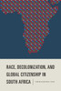 Race, Decolonization, And Global Citizenship In South Africa (Rochester Studies In African History And The Diaspora, 79)