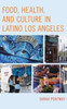 Food, Health, And Culture In Latino Los Angeles (Rowman & Littlefield Studies In Food And Gastronomy)