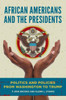 African Americans And The Presidents: Politics And Policies From Washington To Trump