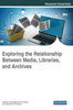 Exploring The Relationship Between Media, Libraries, And Archives (Advances In Library And Information Science)