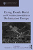 Dying, Death, Burial And Commemoration In Reformation Europe (St Andrews Studies In Reformation History)