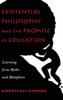 Existential Philosophy And The Promise Of Education: Learning From Myths And Metaphors (Peter Lang Education)