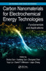 Carbon Nanomaterials For Electrochemical Energy Technologies: Fundamentals And Applications (Electrochemical Energy Storage And Conversion)