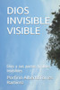 Dios Invisible, Visible: Dios Y Sus Partes Visibles, Invisibles (Spanish Edition)
