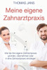 Meine Eigene Zahnarztpraxis: Wie Sie Ihre Eigene Zahnarztpraxis Gründen, Übernehmen Oder In Eine Zahnarztpraxis Einsteigen (German Edition)